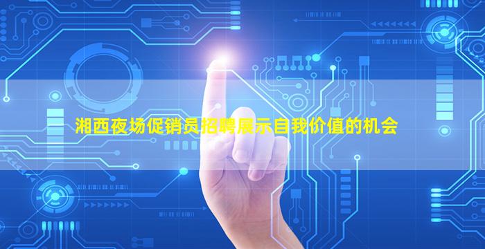 湘西夜场促销员招聘展示自我价值的机会